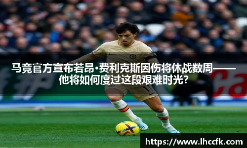 马竞官方宣布若昂·费利克斯因伤将休战数周——他将如何度过这段艰难时光？