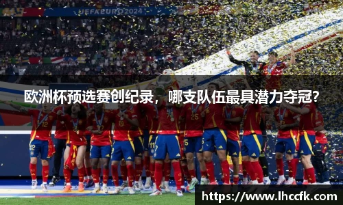 欧洲杯预选赛创纪录，哪支队伍最具潜力夺冠？